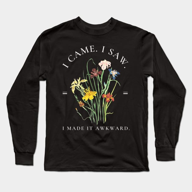 I came. I saw. I made it awkward. Long Sleeve T-Shirt by AddiBettDesigns